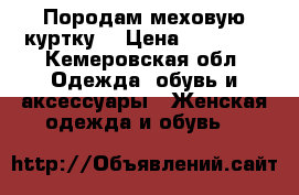 Породам меховую куртку  › Цена ­ 13 000 - Кемеровская обл. Одежда, обувь и аксессуары » Женская одежда и обувь   